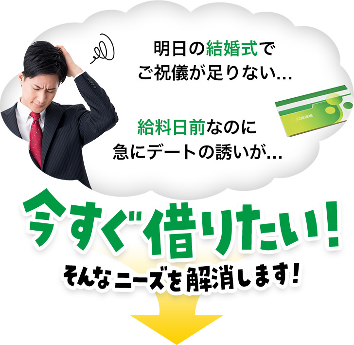 明日の結婚式でご祝儀が足りない...給料日前なのに急にデートの誘いが...今すぐ借りたい！そんなニーズを解消します！